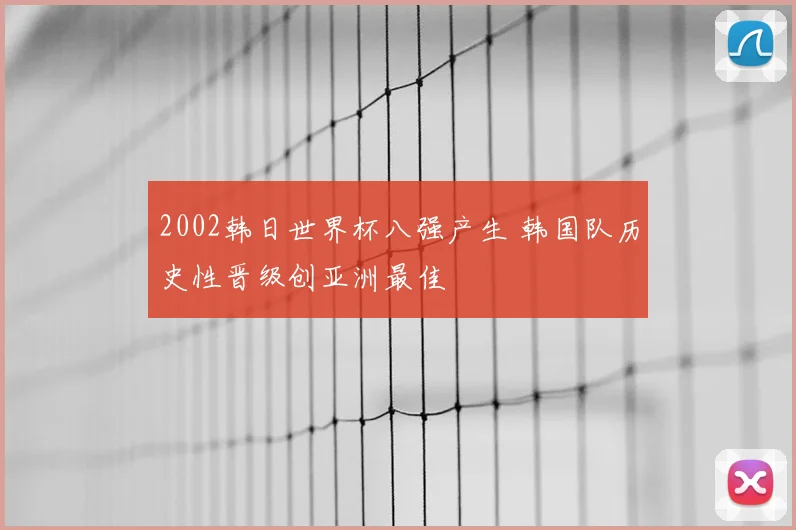 2002韩日世界杯八强产生 韩国队历史性晋级创亚洲最佳