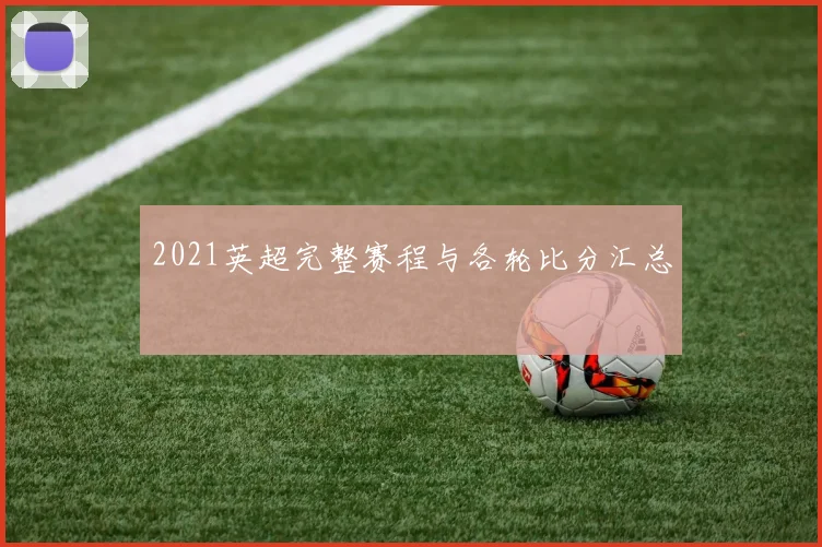 2021英超完整赛程与各轮比分汇总